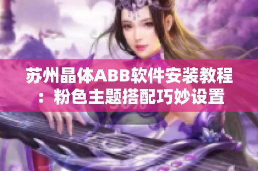 蘇州晶體ABB軟件安裝教程：粉色主題搭配巧妙設置